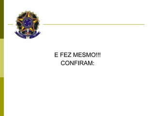 E FEZ MESMO!!! CONFIRAM: 