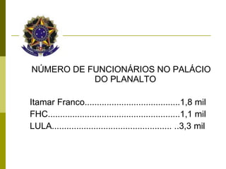 NÚMERO DE FUNCIONÁRIOS NO PALÁCIO DO PLANALTO Itamar Franco.......................................1,8 mil FHC......................................................1,1 mil LULA................................................. ..3,3 mil 