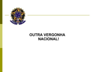 OUTRA VERGONHA NACIONAL!   