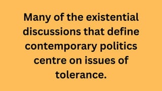 Many of the existential
discussions that define
contemporary politics
centre on issues of
tolerance.
 