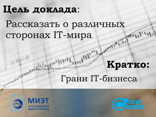 Кратко:
Грани IT-бизнеса
Цель доклада:
Рассказать о различных
сторонах IT-мира
 