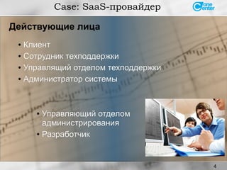 4
●
КлиентКлиент
● Сотрудник техподдержкиСотрудник техподдержки
● Управлящий отделом техподдержкиУправлящий отделом техподдержки
● Администратор системыАдминистратор системы
Действующие лица
Case: SaaS-провайдер
● Управляющий отделомУправляющий отделом
администрированияадминистрирования
● РазработчикРазработчик
 