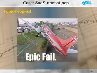 6
Горим-горим!
Case: SaaS-провайдер
 