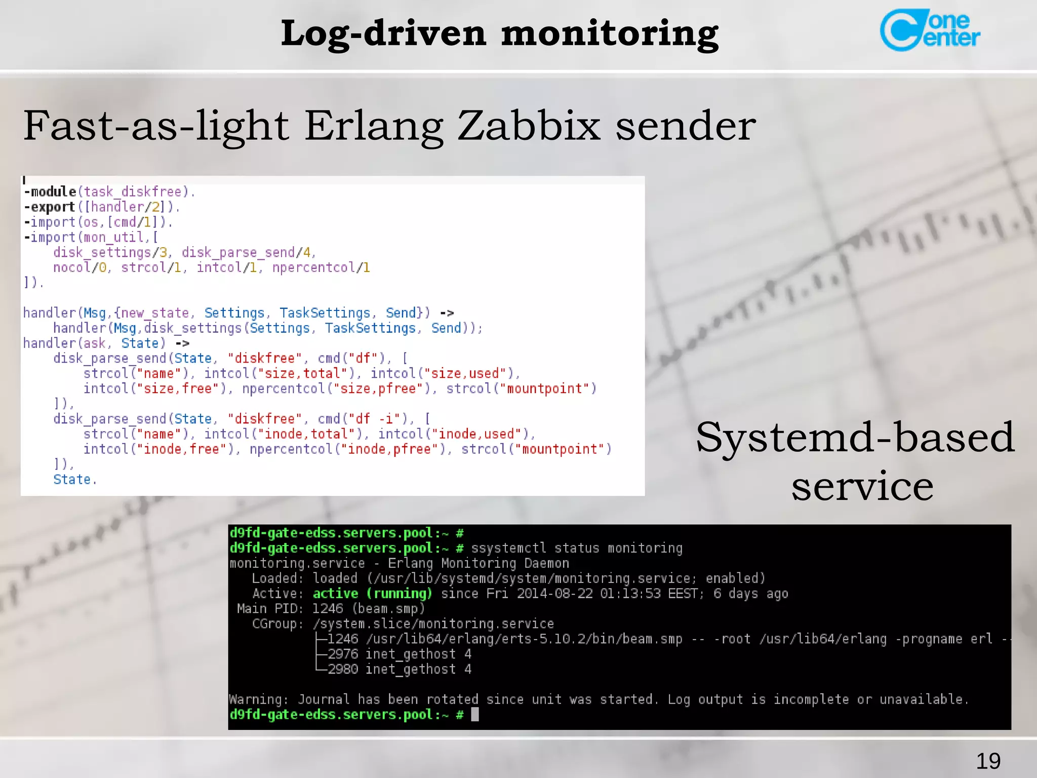 19 
Log-driven monitoring 
Fast-as-light Erlang Zabbix sender 
Systemd-based 
service 
 