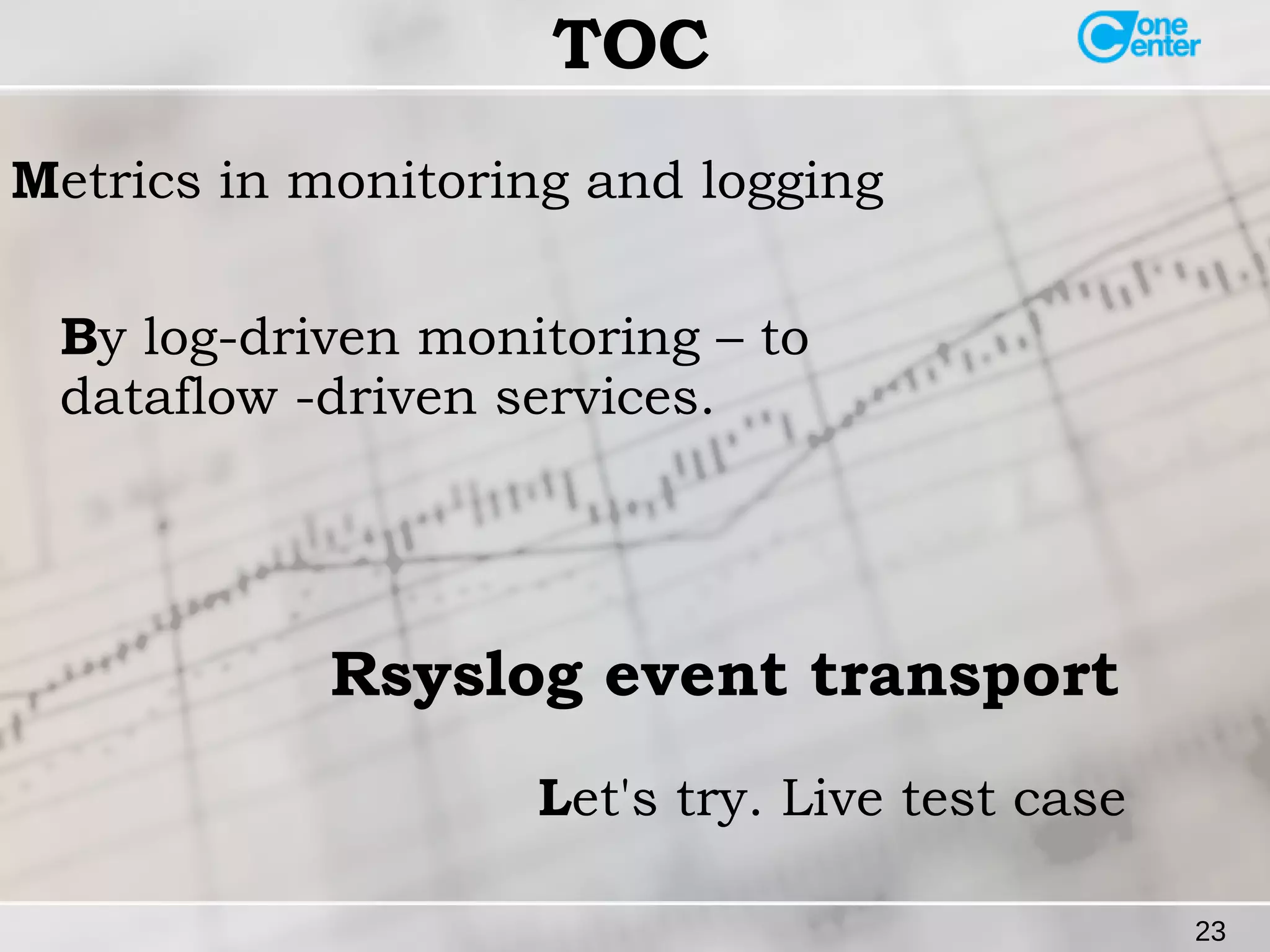 23 
TOC 
Metrics in monitoring and logging 
By log-driven monitoring – to 
dataflow -driven services. 
Rsyslog event transport 
Let's try. Live test case 
 