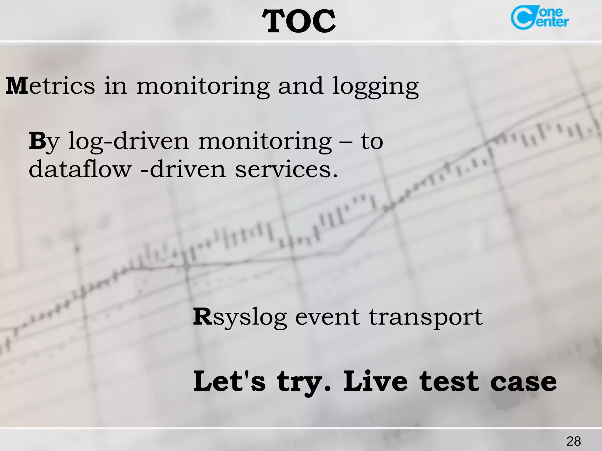 28 
TOC 
Metrics in monitoring and logging 
By log-driven monitoring – to 
dataflow -driven services. 
Rsyslog event transport 
Let's try. Live test case 
 