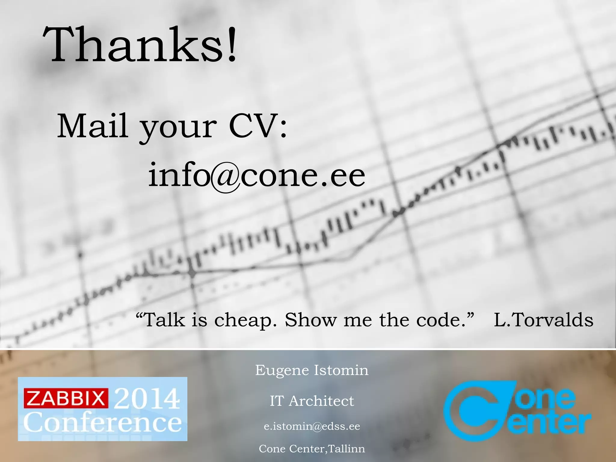 Mail your CV: 
info@cone.ee 
“Talk is cheap. Show me the code.” L.Torvalds 
Eugene Istomin 
IT Architect 
e.istomin@edss.ee 
Cone Center,Tallinn 
Thanks! 

