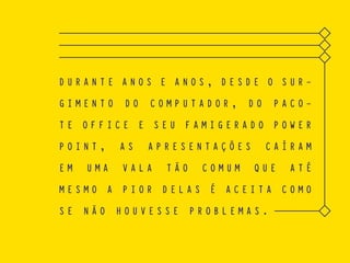 D U R A N T E A N O S E A N O S , D E S D E O S U R -
G I M E N T O D O C O M P U T A D O R , D O P A C O -
T E O F F I C E E S E U F A M I G E R A D O P O W E R
P O I N T , A S A P R E S E N T A Ç Õ E S C A Í R A M
E M U M A V A L A T Ã O C O M U M Q U E A T É
M E S M O A P I O R D E L A S É A C E I T A C O M O
S E N Ã O H O U V E S S E P R O B L E M A S .
 