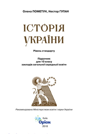 Київ
2018
Рекомендовано Міністерством освіти і науки України
Олена Пометун, Нестор Гупан
Історія
України
Рівень стандарту
Підручник
для 10 класу
закладів загальної середньої освіти
Право для безоплатного розміщення підручника в мережі Інтернет має
Міністерство освіти і науки України http://mon.gov.ua/ та Інститут модернізації змісту освіти https://imzo.gov.ua
 