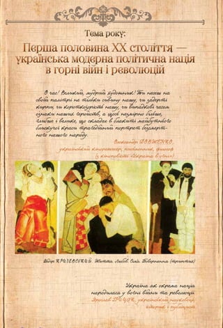 5
Перша половина XX століття —
українська модерна політична нація
в горні війн і революцій
Перша половина XX століття —
українська модерна політична нація
в горні війн і революцій
Україна як окрема нація
народилася у вогні війни та революції.
Ярослав Гр и ц а к , український науковець,
історик і публіцист
Федір К р и ч е в с ь к и й . Життя. Любов. Сім’я. Повернення (триптих)
О час! Великий, мудрий художник! Ти несеш на
своїй палітрі не тільки сивину нашу, чи задерті
кирпи, чи короткозорість нашу, чи випадкові часом
ознаки наших геройств, а щось незмірно більше,
глибше і велике, що складає в блакиті майбутнього
блискучої краси трагедійний портрет безсмерт-
ного нашого народу.
Олександр Д о в ж е н к о ,
український кінорежисер, письменник, філософ
(з кіноповісті «Україна в огні»)
Тема року:Тема року:
Право для безоплатного розміщення підручника в мережі Інтернет має
Міністерство освіти і науки України http://mon.gov.ua/ та Інститут модернізації змісту освіти https://imzo.gov.ua
 