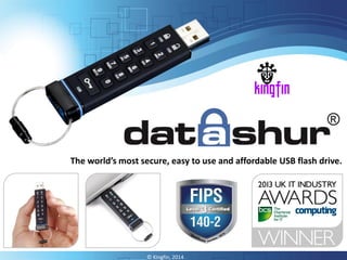 © Kingfin, 2014
The world’s most secure, easy to use and affordable USB flash drive.
 