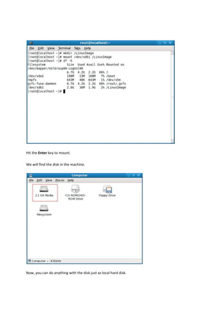 Hit the Enter key to mount. 

We will find the disk in the machine. 




Now, you can do anything with the disk just as local hard disk. 
 