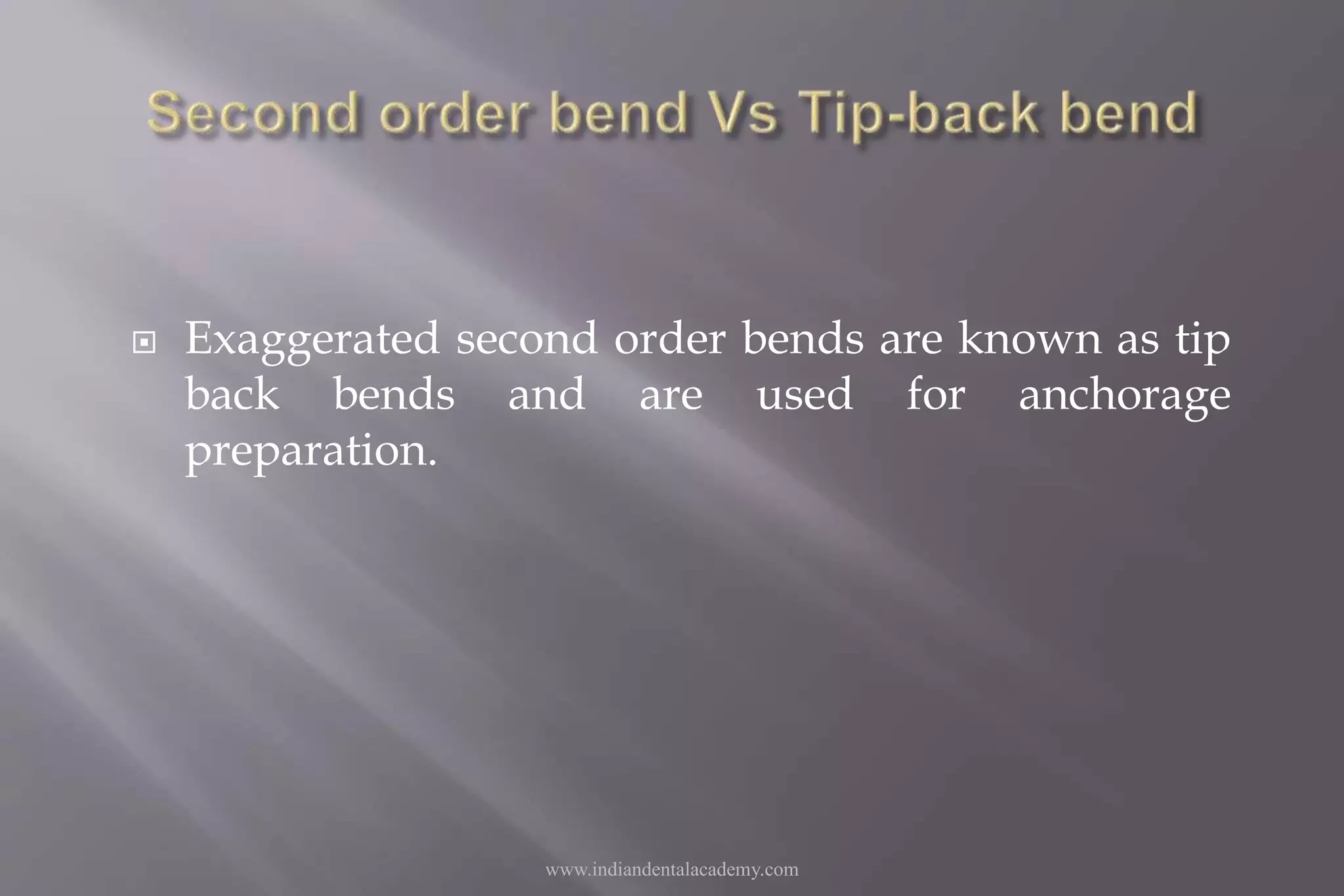  Exaggerated second order bends are known as tip
back bends and are used for anchorage
preparation.
www.indiandentalacademy.com
 
