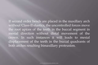 If second order bends are placed in the maxillary arch
without Class-II elastics, the uncontrolled forces move
the root ap...