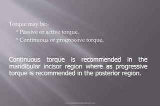 Torque may be:-
* Passive or active torque.
* Continuous or progressive torque.
www.indiandentalacademy.com
Continuous tor...