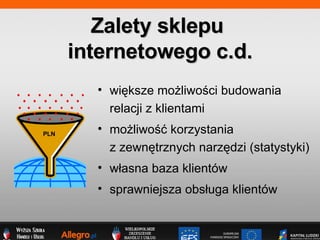 wi?ksze mo?liwo?ci budowania  relacji z klientami mo?liwo?? korzystania  z zewn?trznych narz?dzi (statystyki) w?asna baza klientw sprawniejsza obs?uga klientw  Zalety sklepu  internetowego c.d. PLN 