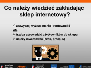 zazwyczaj wy?sze mar?e i rentowno?? Ale trzeba sprowadzi? u?ytkownikw do sklepu nale?y inwestowa? (czas, prac?, $) Co nale?y wiedzie? zak?adaj?c  sklep internetowy? 