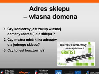 1. Czy konieczny jest zakup w?asnej  domeny (adresu) dla sklepu ? 2. Czy mo?na mie? kilka adresw  dla jednego sklepu?  3. Czy to jest kosztowne? Adres sklepu  C w?asna domena 
