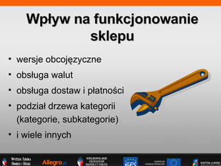 wersje obcoj?zyczne obs?uga walut obs?uga dostaw i p?atno?ci podzia? drzewa kategorii (kategorie, subkategorie) i wiele innych Wp?yw na funkcjonowanie sklepu 
