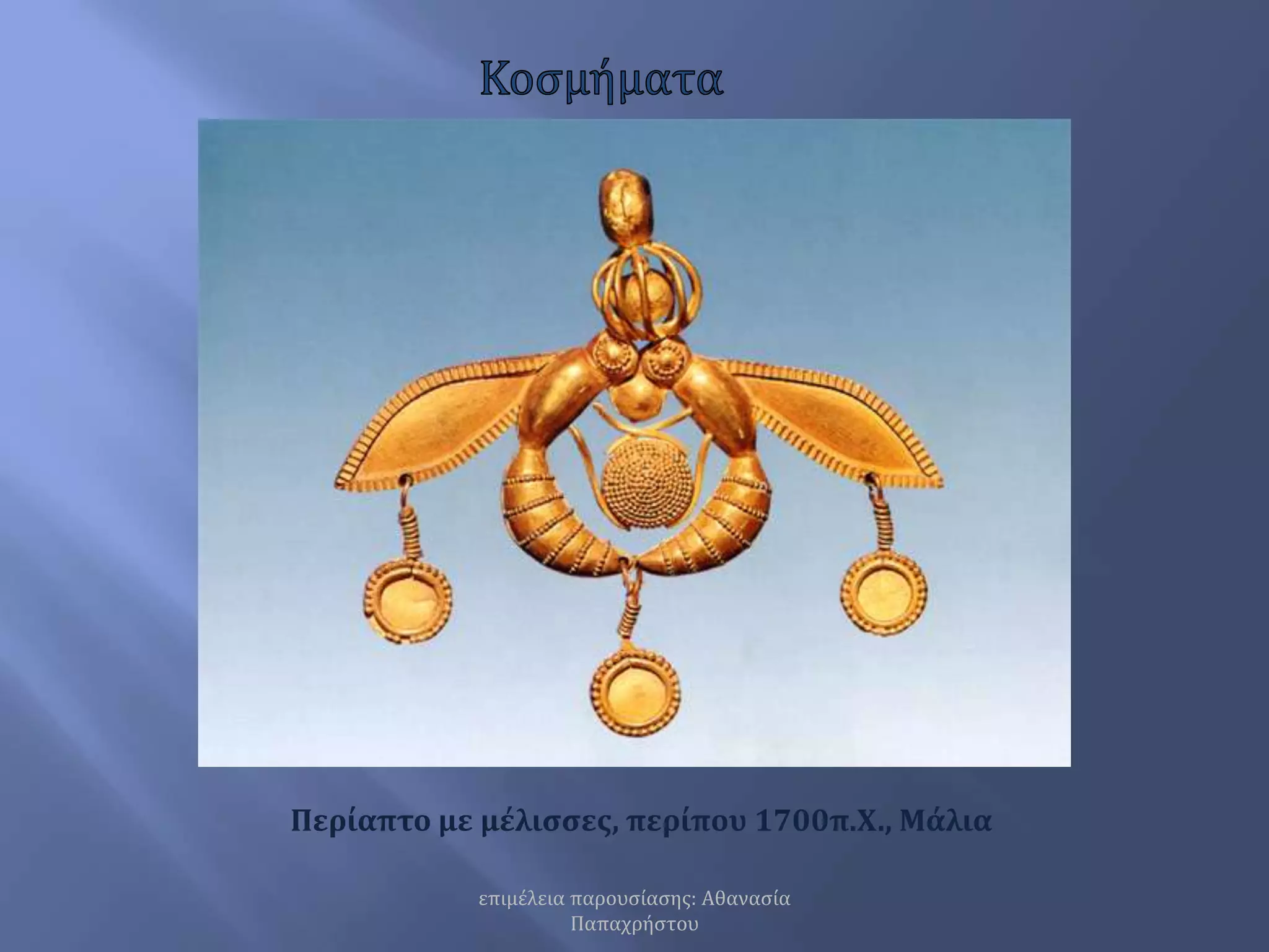 ΚοσμήματαΠερίαπτο με μέλισσες, περίπου 1700π.Χ., Μάλια    επιμέλεια παρουσίασης: Αθανασία Παπαχρήστου