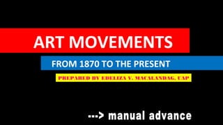   ART MOVEMENTS
FROM 1870 TO THE PRESENT
PREPARED BY EDELIZA V. MACALANDAG, UAP
 
