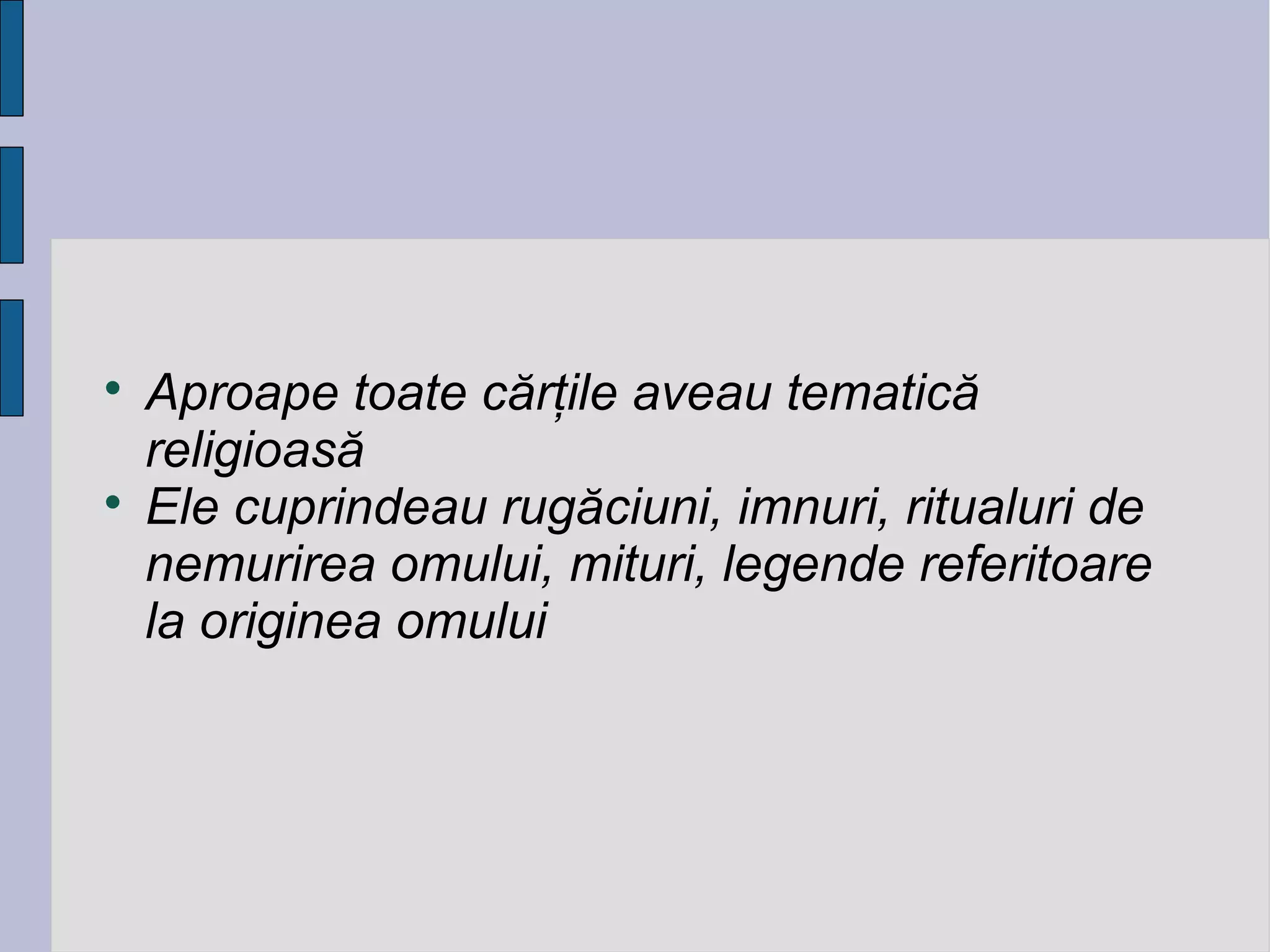 



Aproape toate cărţile aveau tematică
religioasă
Ele cuprindeau rugăciuni, imnuri, ritualuri de
nemurirea omului, mituri, legende referitoare
la originea omului

 