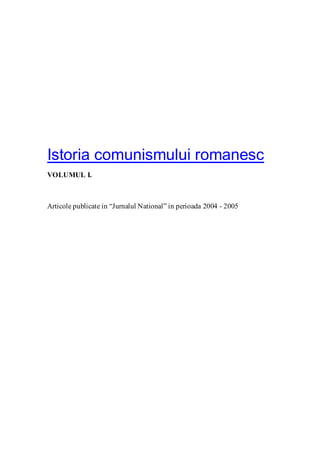 Istoria comunismului romanesc
VOLUMUL I.
Articole publicate in “Jurnalul National” in perioada 2004 - 2005
 