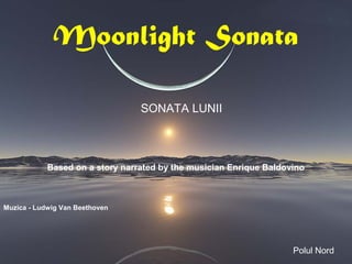 Moonlight Sonata
Based on a story narrated by the musician Enrique Baldovino
Polul Nord
Muzica - Ludwig Van Beethoven
SONATA LUNII
 