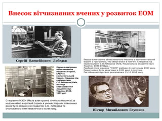 Внесок вітчизняних вчених у розвиток ЕОМ
Сергій Олексійович Лебедєв
Віктор Михайлович Глушков
 