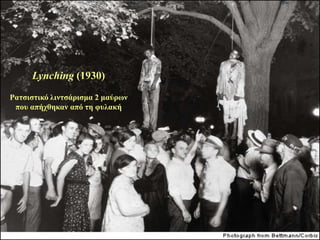 Lynching (1930)
Ραηζηζηηθό ιηληζάξηζκα 2 καύξσλ
 πνπ απήρζεθαλ από ηε θπιαθή
 