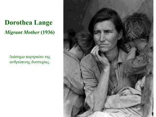Dorothea Lange
Migrant Mother (1936)



 Γηάζεκν πνξηξαίην ηεο
 αλζξώπηλεο δπζηπρίαο.
 