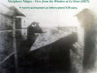 Nicéphore Niépce - View from the Window at Le Gras (1827)
        Η πρώτη υωτογραυία με έκθεση υακού 8.20 ώρες.
 