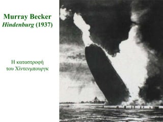 Murray Becker
Hindenburg (1937)




   Η θαηαζηξνθή
 ηνπ Χίληελκπνπξγθ
 