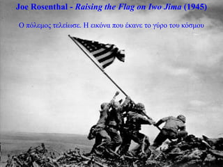 Joe Rosenthal - Raising the Flag on Iwo Jima (1945)

Ο πόιεκνο ηειείωζε. Η εηθόλα πνπ έθαλε ην γύξν ηνπ θόζκνπ
 