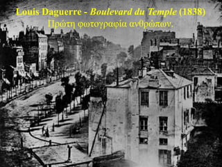 Louis Daguerre - Boulevard du Temple (1838)
       Πξώηε θωηνγξαθία αλζξώπωλ.
 