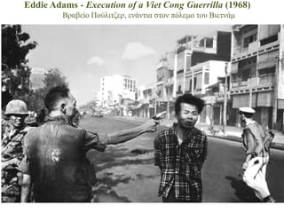 Eddie Adams - Execution of a Viet Cong Guerrilla (1968)
         Βξαβείν Πνύιηηδεξ, ελάληηα ζηνλ πόιεκν ηνπ Βηεηλάκ
 