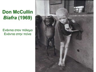 Don McCullin
Biafra (1969)

Ενάντια στον πόλεμο
 Ενάντια στην πείνα
 
