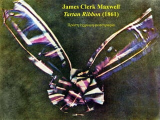 James Clerk Maxwell
Tartan Ribbon (1861)
 Πξώηε έγρξωκε θωηνγξαθία
 