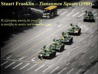 Stuart Franklin – Tiananmen Square (1989)


Η εμέγεξζε, θαλείο δε γλωξίδεη
ηη ζπλέβε ζε απηόλ ηνλ άλζξωπν κεηά.
 