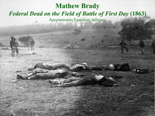 Mathew Brady
Federal Dead on the Field of Battle of First Day (1863)
                Ακεξηθαληθόο Δκθύιηνο πόιεκνο
 