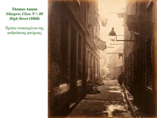 Thomas Annan
Glasgow, Close N o. 80
 High Street (1868)

Πξώην ληνθνπκέλην ηεο
 αλζξώπηλεο θηώρεηαο
 