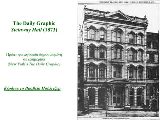 The Daily Graphic
   Steinway Hall (1873)



 Πξώηε θωηνγξαθία δεκνζηεπκέλε
          ζε εθεκεξίδα
  (New York’s The Daily Graphic)




Κέρδιζε ηο Βραβείο Πούλιηζερ
 