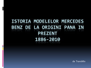 ISTORIA MODELELOR MERCEDES BENZ DE LA ORIGINI PANA IN PREZENT1886-2010 de  TransMix 
