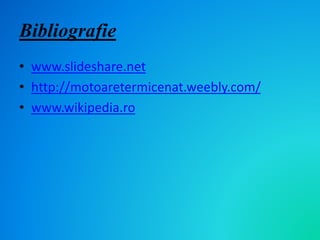 Bibliografie
• www.slideshare.net
• http://motoaretermicenat.weebly.com/
• www.wikipedia.ro
 