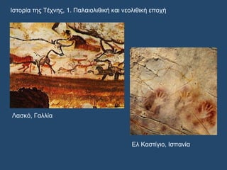 Ιστορία της Τέχνης, 1. Παλαιολιθική και νεολιθική εποχή
Λασκό, Γαλλία
Ελ Καστίγιο, Ισπανία
 