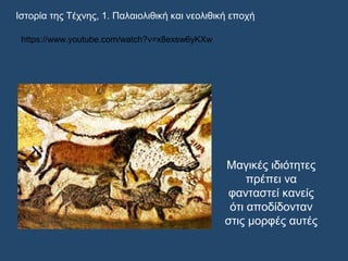 Ιστορία της Τέχνης, 1. Παλαιολιθική και νεολιθική εποχή
https://www.youtube.com/watch?v=x8exsw6yKXw
Μαγικές ιδιότητες
πρέπει να
φανταστεί κανείς
ότι αποδίδονταν
στις μορφές αυτές
 