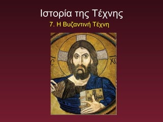 Ιστορία της Τέχνης
7. Η Βυζαντινή Τέχνη
 