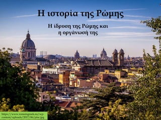 Η ιστορία της Ρώμης
Η ίδρυση της Ρώμης και
η οργάνωσή της
https://www.romeingreek.eu/wp-
content/uploads/2017/06/pinc.jpg
 