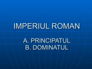 IMPERIUL ROMAN A. PRINCIPATUL B. DOMINATUL 
