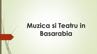 Muzica si Teatru in 
Basarabia 
 